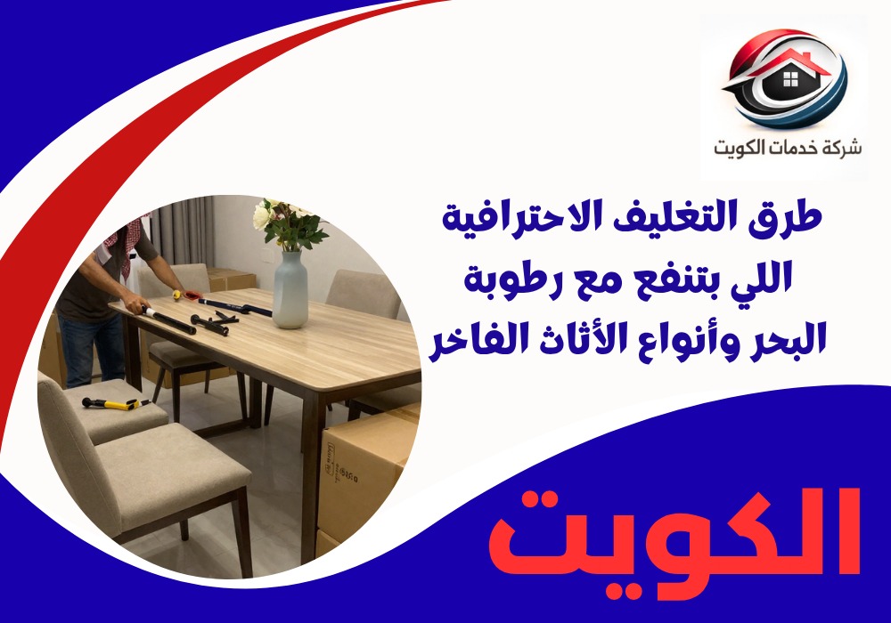 تغليف الأثاث الفاخر في السالمية لحمايته من رطوبة البحر